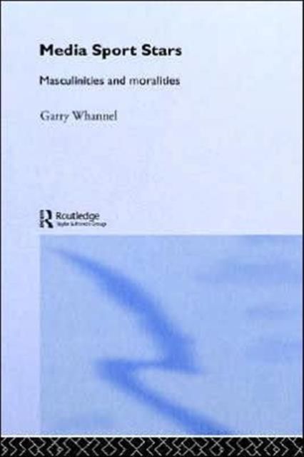 Media Sport Stars : Masculinities and Moralities