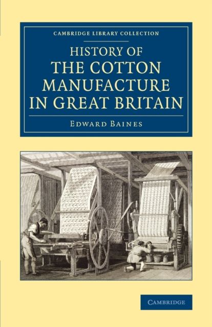 History of the Cotton Manufacture in Great Britain : With a Notice of its Early History in the East, and in All the Quarters of the Globe