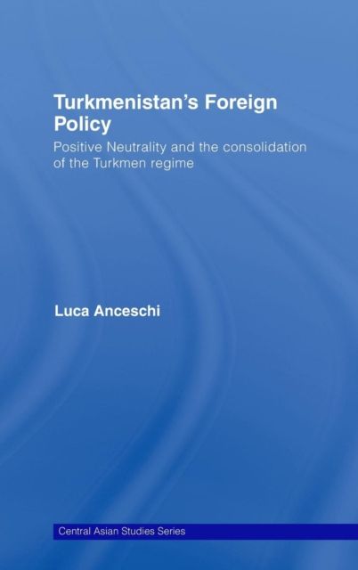 Turkmenistan’s Foreign Policy : Positive Neutrality and the consolidation of the Turkmen Regime