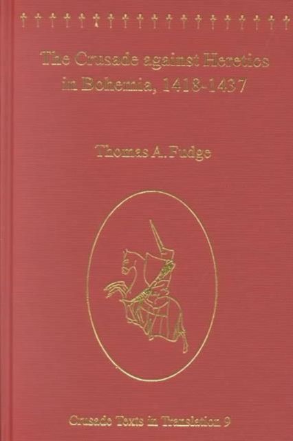 The Crusade against Heretics in Bohemia, 1418–1437 : Sources and Documents for the Hussite Crusades