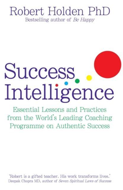Success Intelligence : Essential Lessons and Practices from the World's leading Coaching Programme on Authentic Success