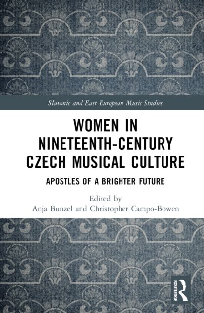 Women in Nineteenth-Century Czech Musical Culture : Apostles of a Brighter Future