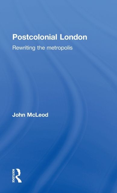 Postcolonial London : Rewriting the Metropolis