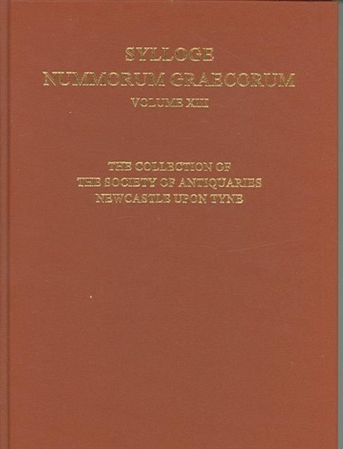 Sylloge Nummorum Graecorum : Volume XIII The Collection of the Society of Antiquaries Newcastle Upon Tyne