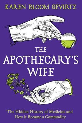 The Apothecary's Wife : The Hidden History of Medicine and How It Became a Commodity
