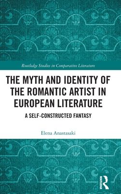 The Myth and Identity of the Romantic Artist in European Literature : A Self-Constructed Fantasy
