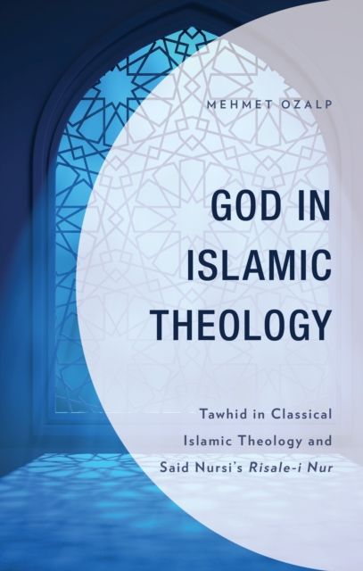 God in Islamic Theology : Tawhid in Classical Islamic Theology and Said Nursi’s Risale-i Nur
