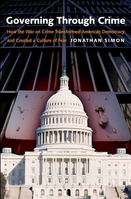 Governing Through Crime : How the War on Crime Transformed American Democracy and Created a Culture of Fear
