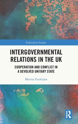 Intergovernmental Relations in the UK : Cooperation and Conflict in a Devolved Unitary State
