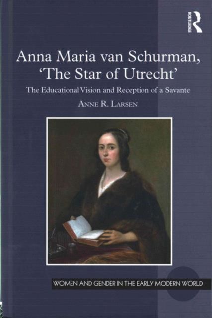 Anna Maria van Schurman, 'The Star of Utrecht' : The Educational Vision and Reception of a Savante
