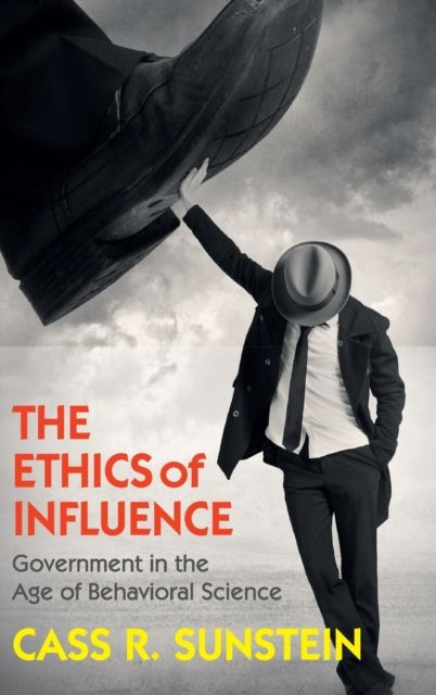 The Ethics of Influence : Government in the Age of Behavioral Science