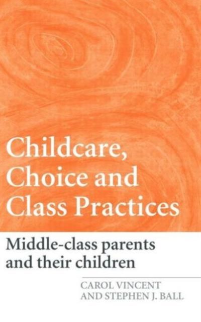 Childcare, Choice and Class Practices : Middle Class Parents and their Children