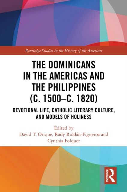 The Dominicans in the Americas and the Philippines (c. 1500–c. 1820) : Devotional Life, Catholic Literary Culture, and Models of Holiness