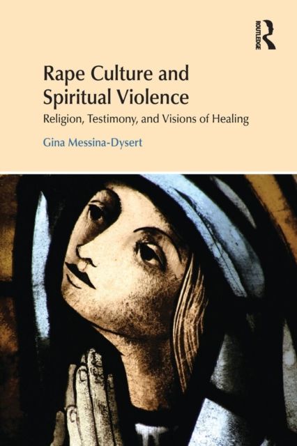 Rape Culture and Spiritual Violence : Religion, Testimony, and Visions of Healing