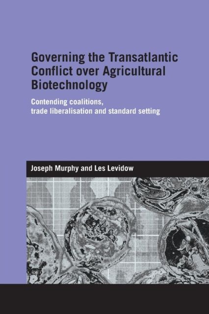 Governing the Transatlantic Conflict over Agricultural Biotechnology : Contending Coalitions, Trade Liberalisation and Standard Setting