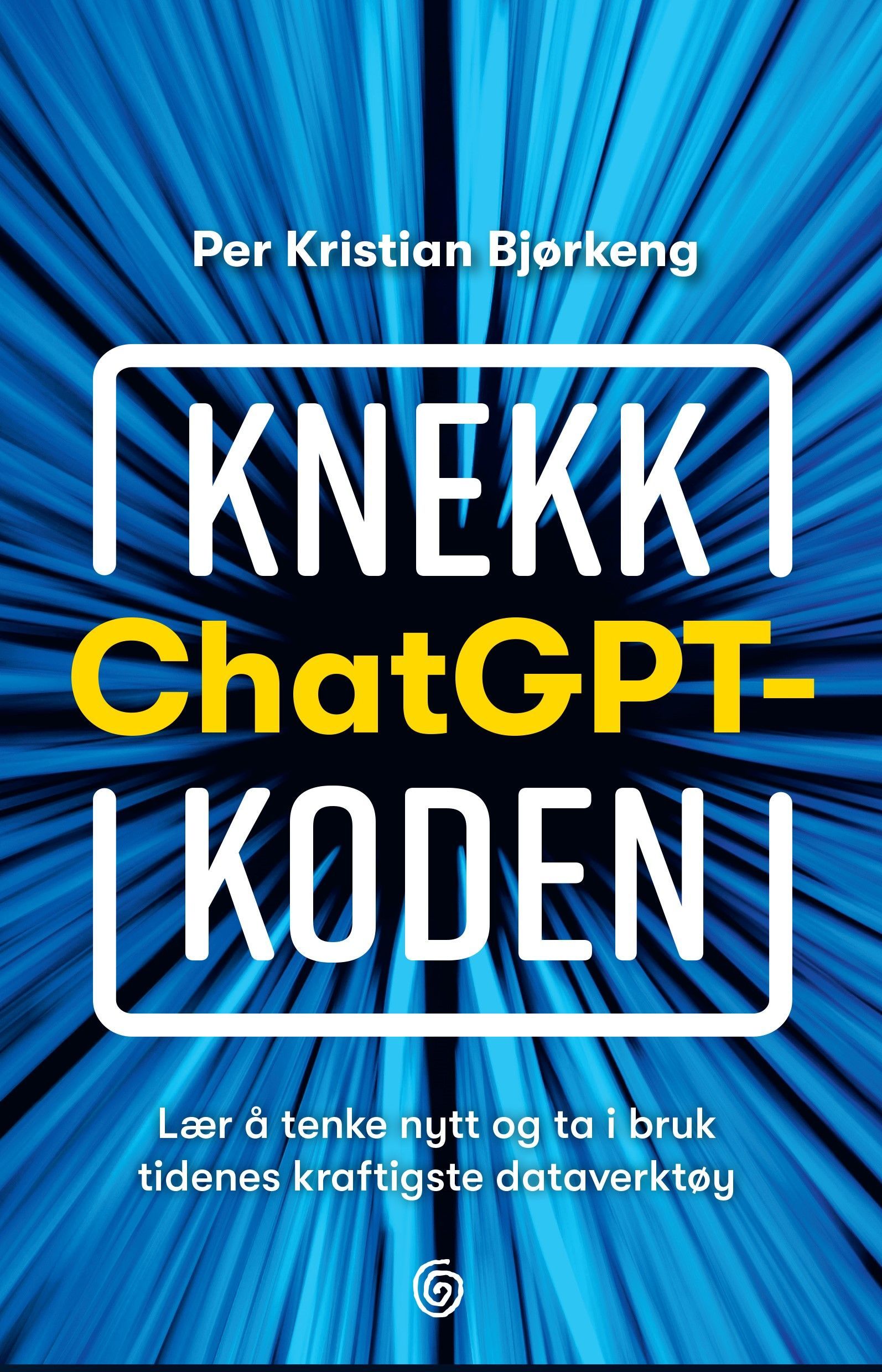 Knekk ChatGPT-koden : lær å tenke nytt og ta i bruk tidenes kraftigste dataverktøy