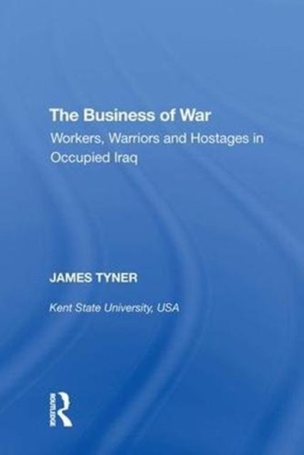 The Business of War : Workers, Warriors and Hostages in Occupied Iraq