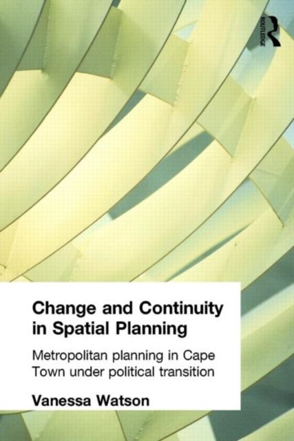 Change and Continuity in Spatial Planning : Metropolitan Planning in Cape Town Under Political Transition