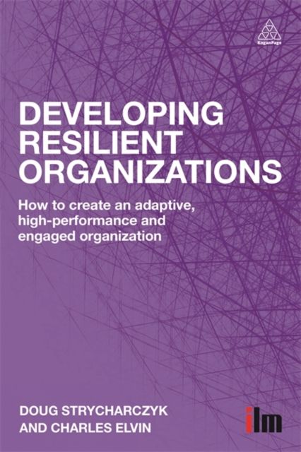 Developing Resilient Organizations : How to Create an Adaptive, High-Performance and Engaged Organization