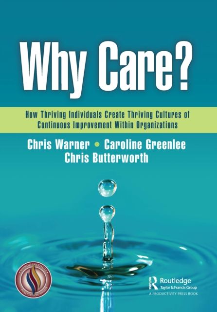 Why Care? : How Thriving Individuals Create Thriving Cultures of Continuous Improvement Within Organizations