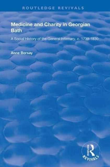 Medicine and Charity in Georgian Bath : A Social History of the General Infirmary, c.1739-1830