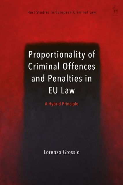 Proportionality of Criminal Offences and Penalties in EU Law : A Hybrid Principle