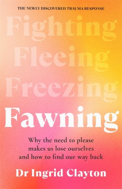 Fawning : Why the Need to Please Makes Us Lose Ourselves – and How to Find our Way Back
