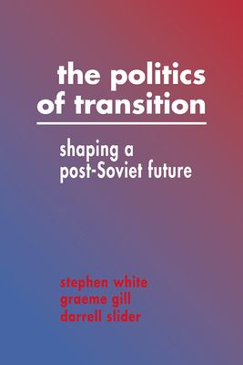 The Politics of Transition : Shaping a Post-Soviet Future