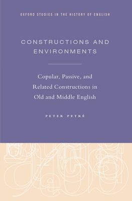Constructions and Environments : Copular, Passive, and Related Constructions in Old and Middle English