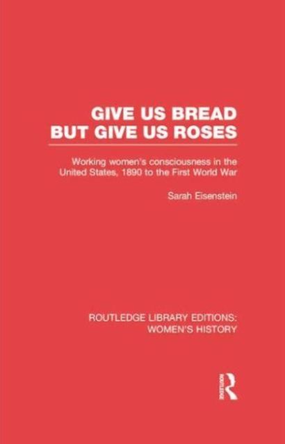 Give Us Bread but Give Us Roses : Working Women's Consciousness in the United States, 1890 to the First World War