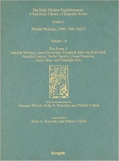 The Poets, Isabella Whitney, Anne Dowriche, Elizabeth Melville [Colville], Aemilia Lanyer, Rachel Speght, Diane Primrose and Anne, Mary and Penelope Grey : Printed Writings 1500–1640: Series I, Part Two, Volume 10
