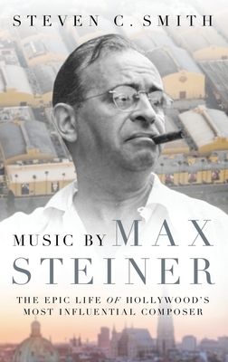 Music by Max Steiner : the epic life of Hollywood's most influential composer