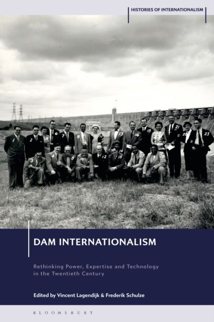 Dam Internationalism : Rethinking Power, Expertise and Technology in the Twentieth Century