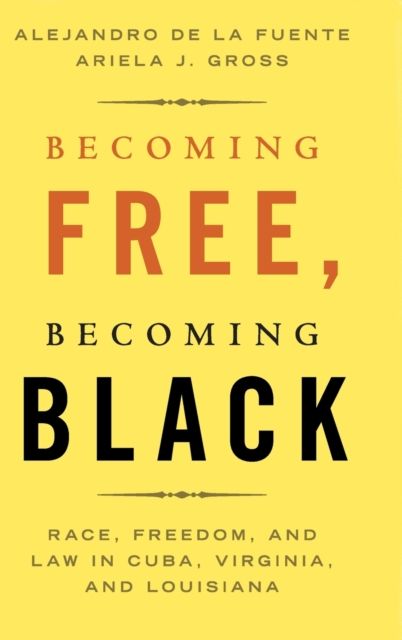 Becoming Free, Becoming Black : Race, Freedom, and Law in Cuba, Virginia, and Louisiana