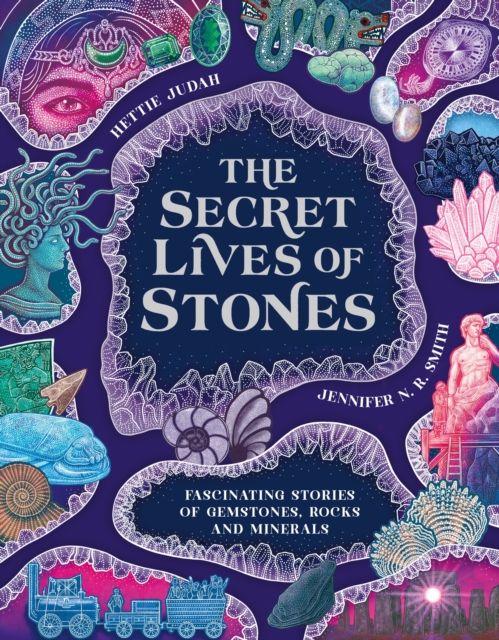 The Secret Lives of Stones : Fascinating stories of gemstones, rocks and minerals