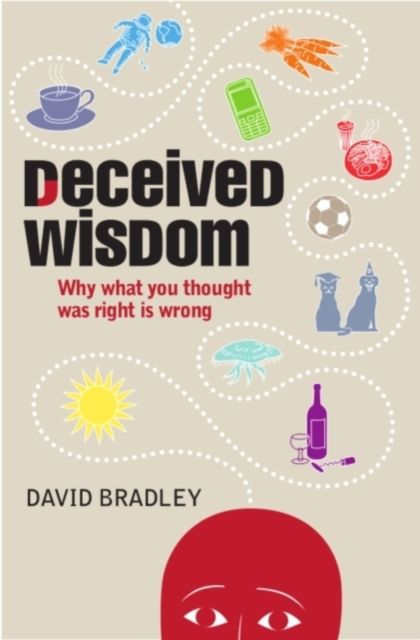 Deceived Wisdom : Why What You Thought Was Right is Wrong