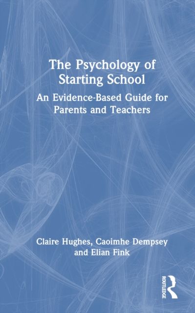 The Psychology of Starting School : An Evidence-Based Guide for Parents and Teachers