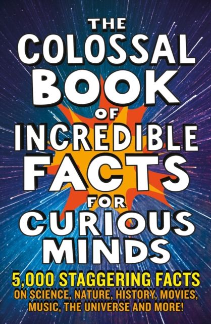 The Colossal Book of Incredible Facts for Curious Minds : 5,000 staggering facts on science, nature, history, movies, music, the universe and more!