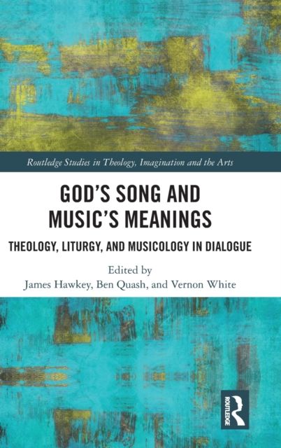 God’s Song and Music’s Meanings : Theology, Liturgy, and Musicology in Dialogue