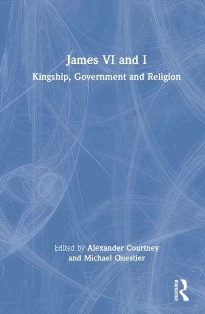 James VI and I : Kingship, Government and Religion