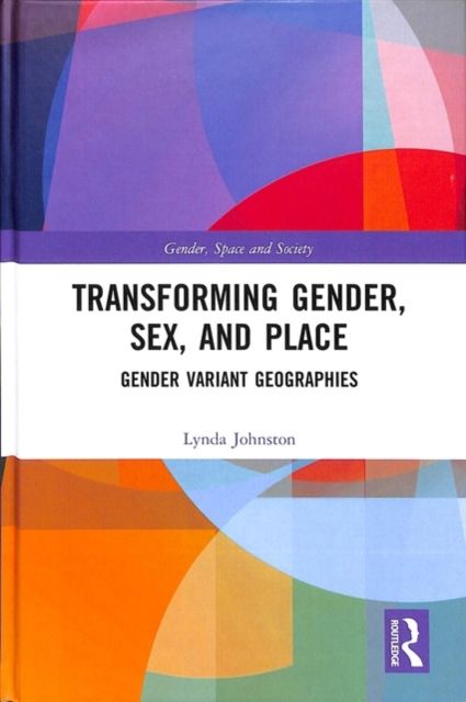 Transforming Gender, Sex, and Place : Gender Variant Geographies
