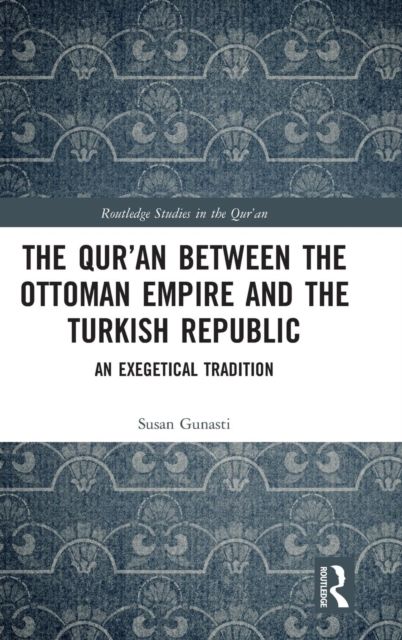 The Qur'an between the Ottoman Empire and the Turkish Republic : An Exegetical Tradition