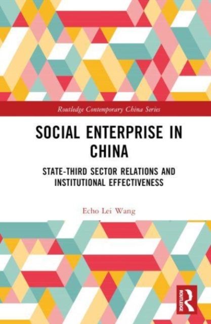 Social Enterprise in China : State-Third Sector Relations and Institutional Effectiveness