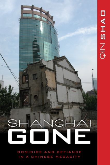 Shanghai Gone : Domicide and Defiance in a Chinese Megacity