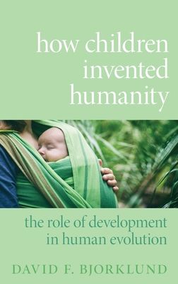 How Children Invented Humanity : The Role of Development in Human Evolution