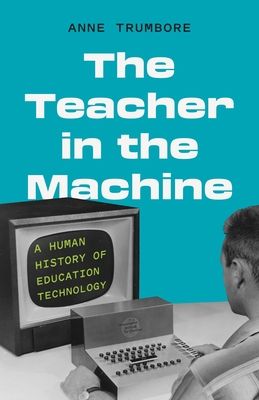 The Teacher in the Machine : A Human History of Education Technology