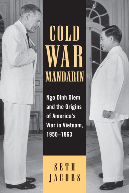 Cold War Mandarin : Ngo Dinh Diem and the Origins of America's War in Vietnam, 1950–1963