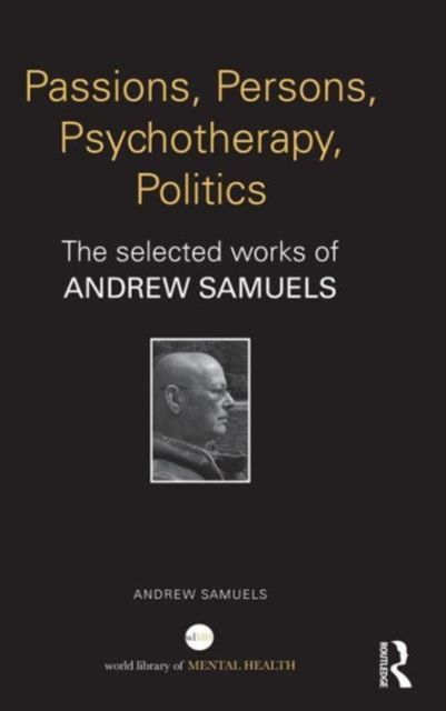 Passions, Persons, Psychotherapy, Politics : The selected works of Andrew Samuels