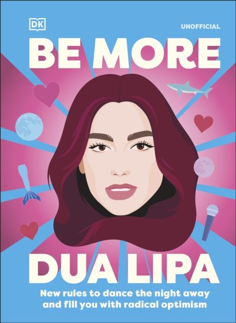 Be More Dua Lipa : New Rules to Help You Dance the Night Away and Fill You with Radical Optimism
