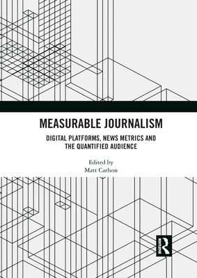 Measurable Journalism : Digital Platforms, News Metrics and the Quantified Audience